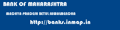 BANK OF MAHARASHTRA  MADHYA PRADESH BETUL SAWALMENDHA   banks information 